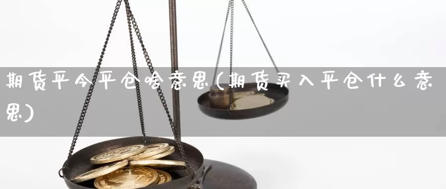 期货平今平仓啥意思(期货买入平仓什么意思)_https://qh.wpmee.com_期货直播间_第1张