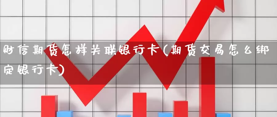 财信期货怎样关联银行卡(期货交易怎么绑定银行卡)_https://qh.wpmee.com_期货科普_第1张