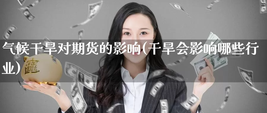 气候干旱对期货的影响(干旱会影响哪些行业)_https://qh.wpmee.com_黄金期货直播间_第1张