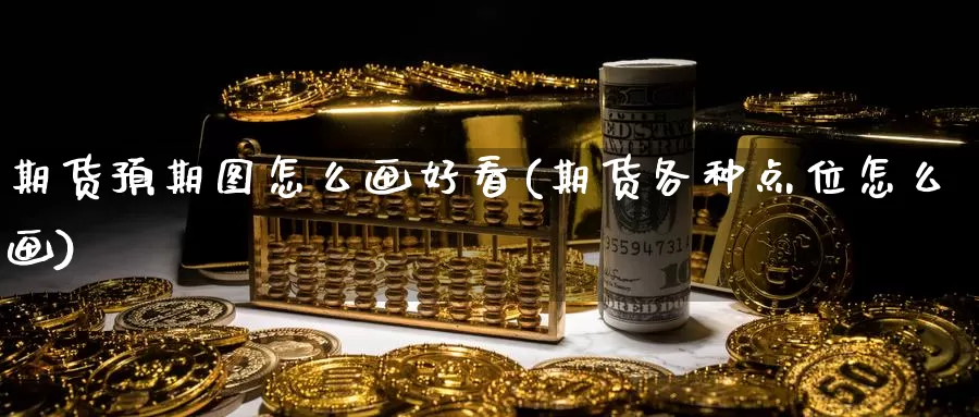 期货预期图怎么画好看(期货各种点位怎么画)_https://qh.wpmee.com_黄金期货直播间_第1张