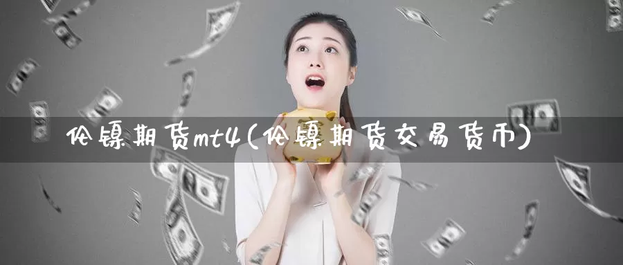 伦镍期货mt4(伦镍期货交易货币)_https://qh.wpmee.com_国际期货_第1张