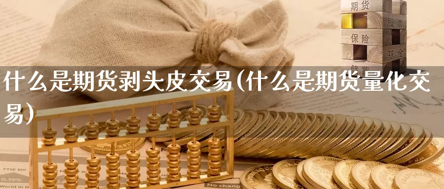 什么是期货剥头皮交易(什么是期货量化交易)_https://qh.wpmee.com_黄金直播室_第1张