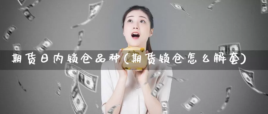 期货日内锁仓品种(期货锁仓怎么解套)_https://qh.wpmee.com_黄金直播室_第1张