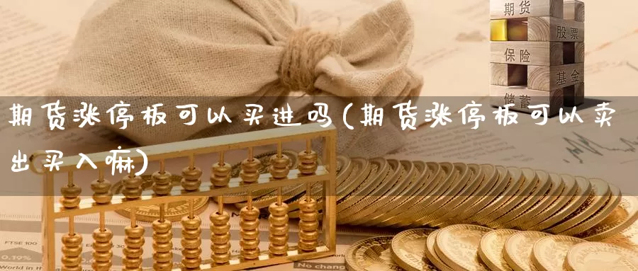 期货涨停板可以买进吗(期货涨停板可以卖出买入嘛)_https://qh.wpmee.com_恒指期货_第1张