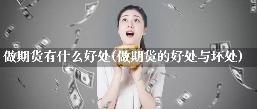 做期货有什么好处(做期货的好处与坏处)_https://qh.wpmee.com_纳指期货直播室_第1张