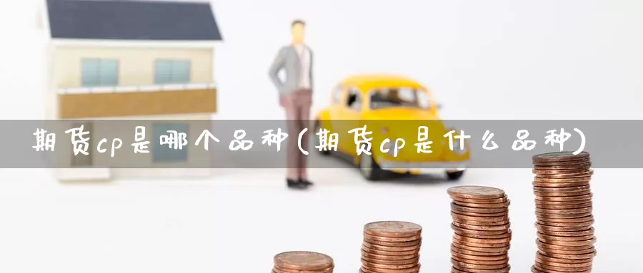 期货cp是哪个品种(期货cp是什么品种)_https://qh.wpmee.com_国际期货_第1张