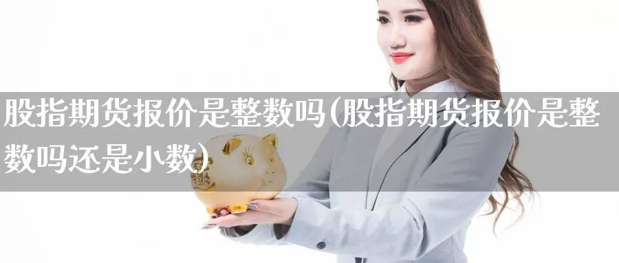 股指期货报价是整数吗(股指期货报价是整数吗还是小数)_https://qh.wpmee.com_黄金期货_第1张