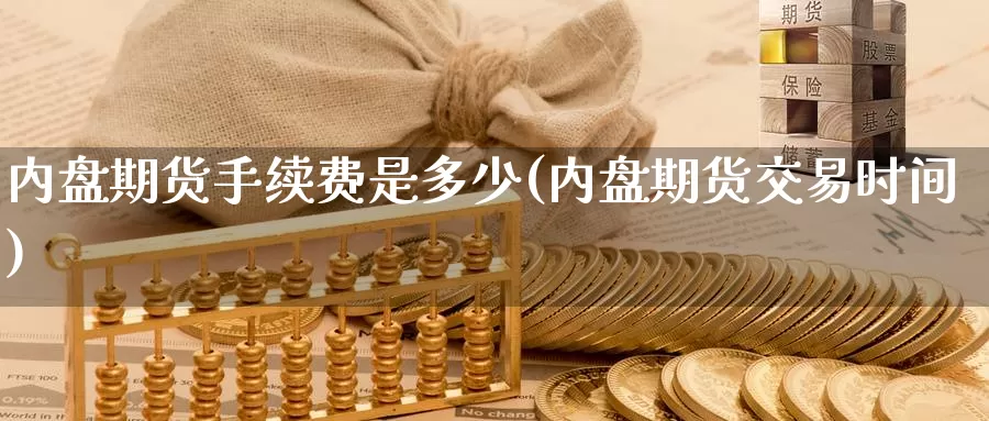 内盘期货手续费是多少(内盘期货交易时间)_https://qh.wpmee.com_黄金直播室_第1张