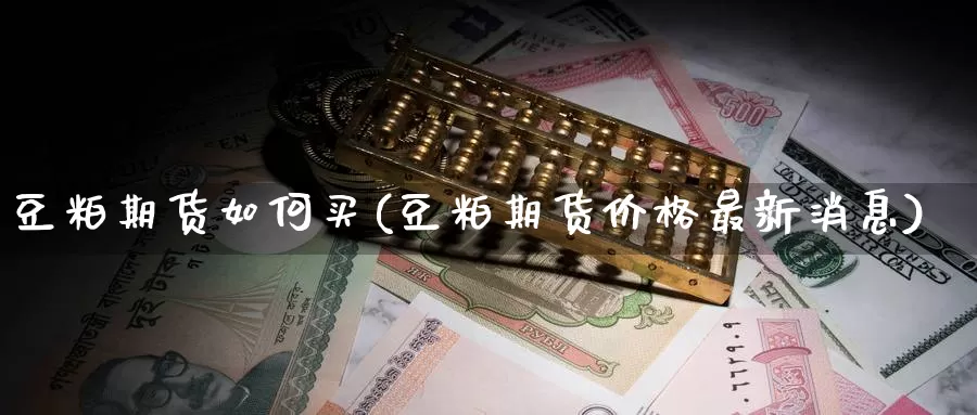 豆粕期货如何买(豆粕期货价格最新消息)_https://qh.wpmee.com_纳指期货直播室_第1张