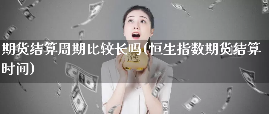 期货结算周期比较长吗(恒生指数期货结算时间)_https://qh.wpmee.com_黄金期货直播间_第1张