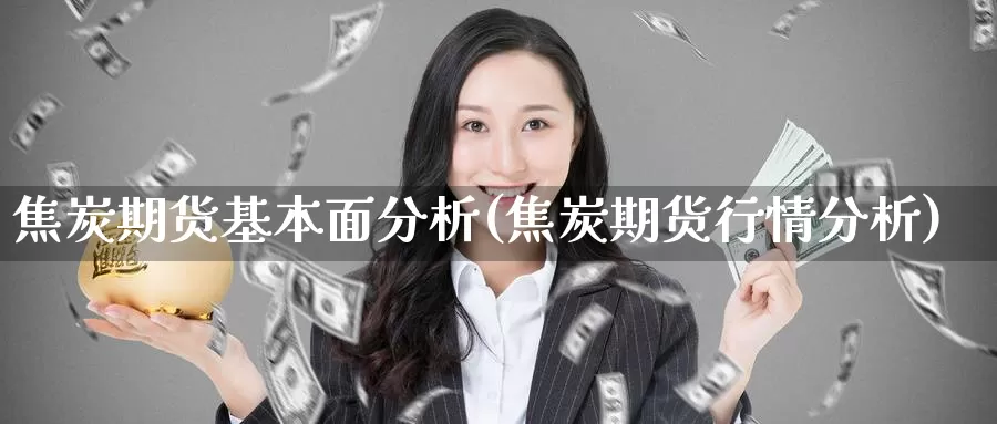 焦炭期货基本面分析(焦炭期货行情分析)_https://qh.wpmee.com_恒指期货_第1张