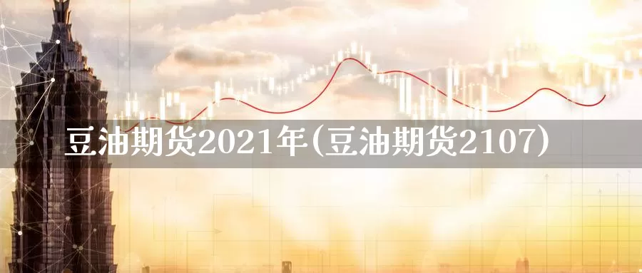 豆油期货2021年(豆油期货2107)_https://qh.wpmee.com_黄金期货_第1张