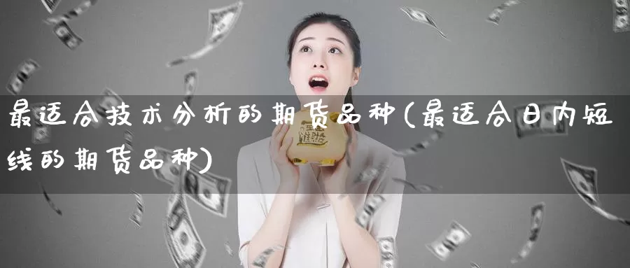 最适合技术分析的期货品种(最适合日内短线的期货品种)_https://qh.wpmee.com_黄金期货直播间_第1张