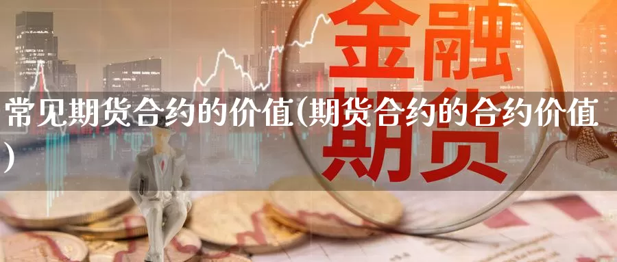 常见期货合约的价值(期货合约的合约价值)_https://qh.wpmee.com_恒指期货_第1张