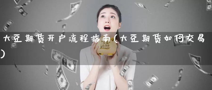 大豆期货开户流程指南(大豆期货如何交易)_https://qh.wpmee.com_黄金直播室_第1张