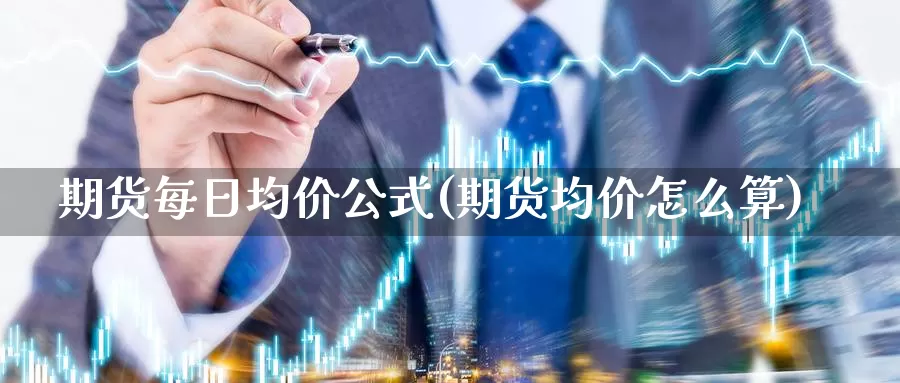 期货每日均价公式(期货均价怎么算)_https://qh.wpmee.com_黄金期货直播间_第1张