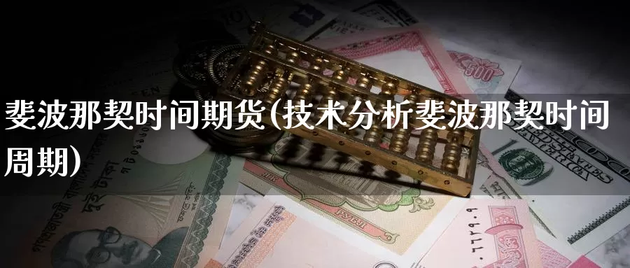 斐波那契时间期货(技术分析斐波那契时间周期)_https://qh.wpmee.com_纳指期货直播室_第1张