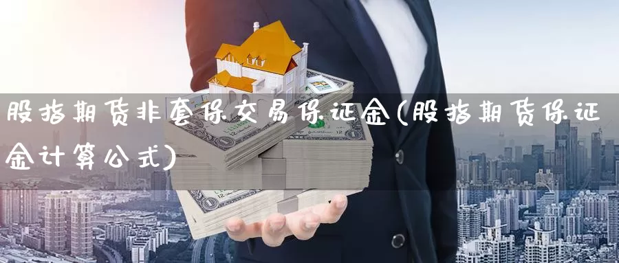 股指期货非套保交易保证金(股指期货保证金计算公式)_https://qh.wpmee.com_黄金期货直播间_第1张