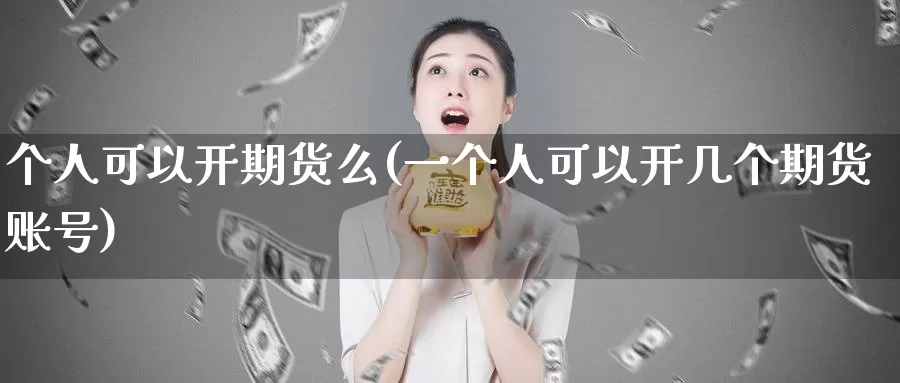 个人可以开期货么(一个人可以开几个期货账号)_https://qh.wpmee.com_期货直播间_第1张