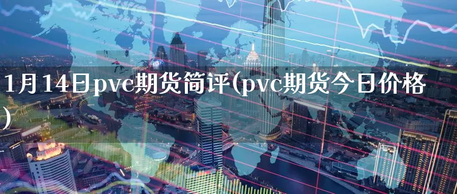 1月14日pvc期货简评(pvc期货今日价格)_https://qh.wpmee.com_期货科普_第1张