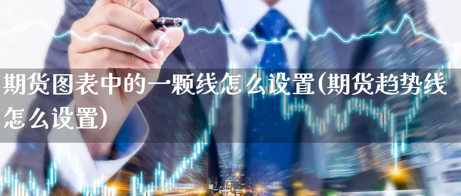 期货图表中的一颗线怎么设置(期货趋势线怎么设置)_https://qh.wpmee.com_恒指期货_第1张