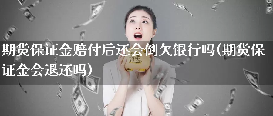 期货保证金赔付后还会倒欠银行吗(期货保证金会退还吗)_https://qh.wpmee.com_国际期货_第1张