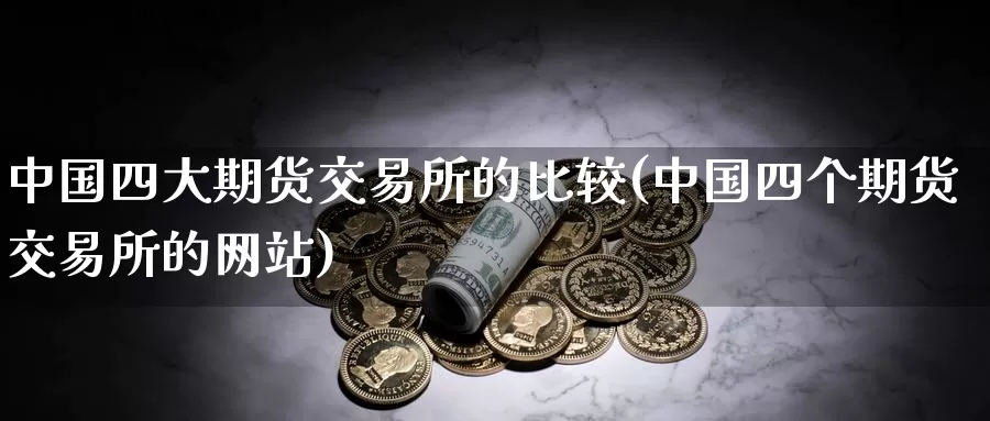 中国四大期货交易所的比较(中国四个期货交易所的网站)_https://qh.wpmee.com_期货科普_第1张