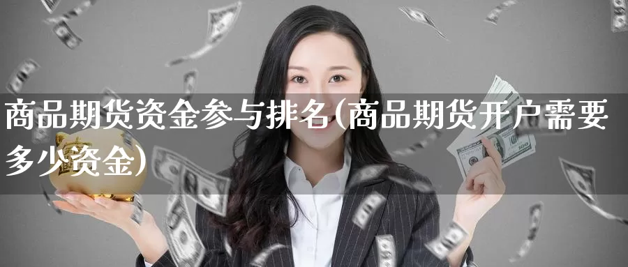 商品期货资金参与排名(商品期货开户需要多少资金)_https://qh.wpmee.com_黄金期货_第1张