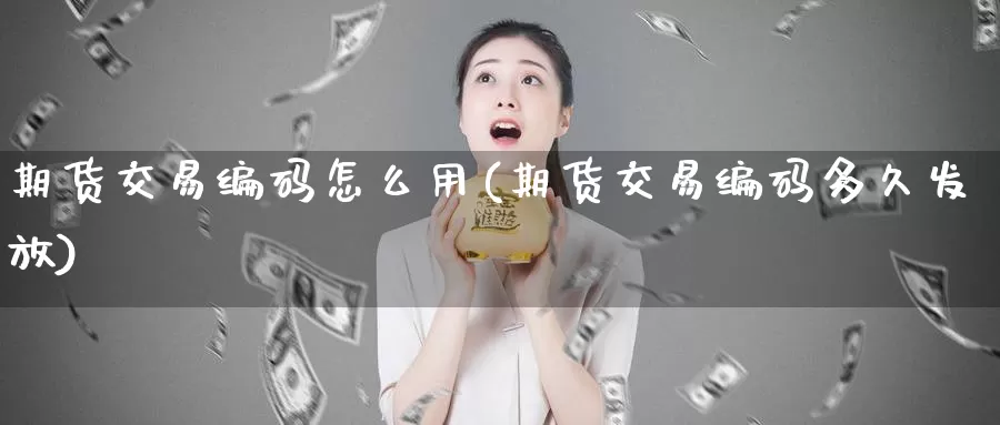 期货交易编码怎么用(期货交易编码多久发放)_https://qh.wpmee.com_黄金期货直播间_第1张