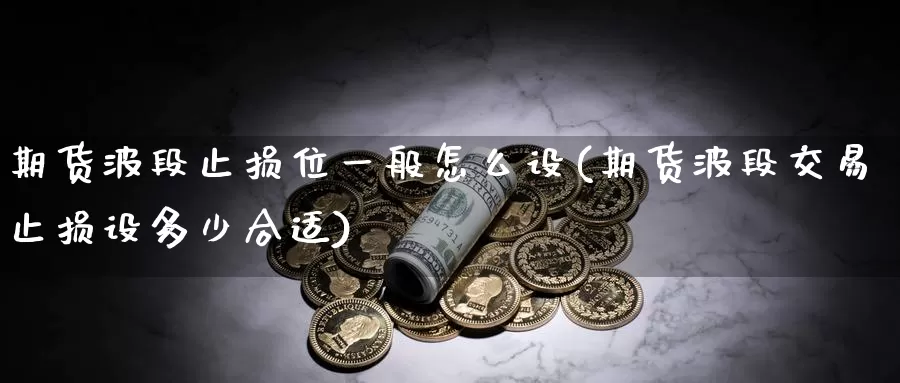 期货波段止损位一般怎么设(期货波段交易止损设多少合适)_https://qh.wpmee.com_黄金直播室_第1张