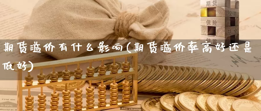 期货溢价有什么影响(期货溢价率高好还是低好)_https://qh.wpmee.com_期货直播间_第1张