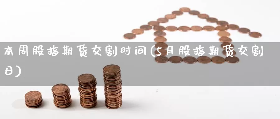 本周股指期货交割时间(5月股指期货交割日)_https://qh.wpmee.com_期货直播间_第1张