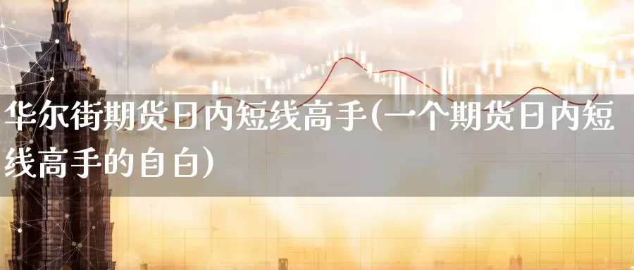 华尔街期货日内短线高手(一个期货日内短线高手的自白)_https://qh.wpmee.com_黄金直播室_第1张