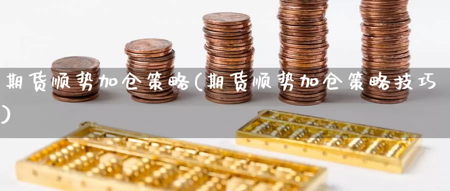 期货顺势加仓策略(期货顺势加仓策略技巧)_https://qh.wpmee.com_黄金期货直播间_第1张