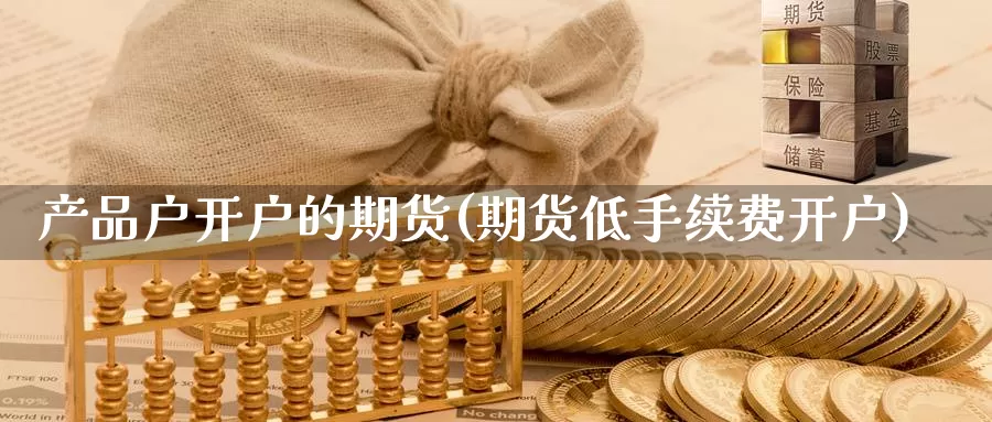 产品户开户的期货(期货低手续费开户)_https://qh.wpmee.com_黄金期货_第1张