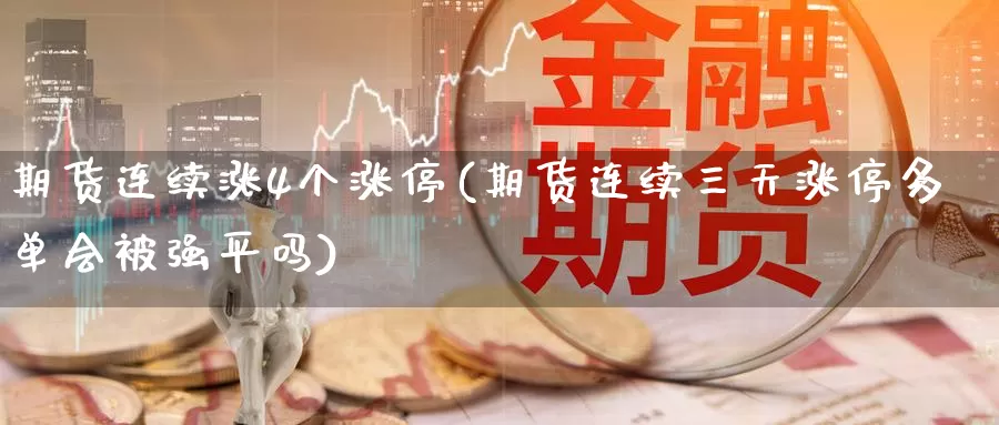 期货连续涨4个涨停(期货连续三天涨停多单会被强平吗)_https://qh.wpmee.com_黄金期货直播间_第1张