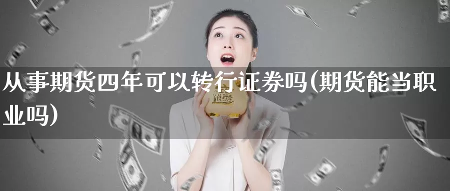 从事期货四年可以转行证券吗(期货能当职业吗)_https://qh.wpmee.com_黄金期货_第1张