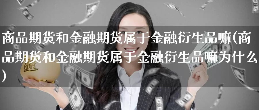 商品期货和金融期货属于金融衍生品嘛(商品期货和金融期货属于金融衍生品嘛为什么)_https://qh.wpmee.com_黄金期货直播间_第1张