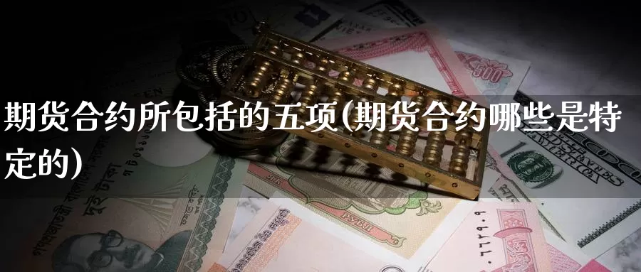 期货合约所包括的五项(期货合约哪些是特定的)_https://qh.wpmee.com_黄金期货_第1张