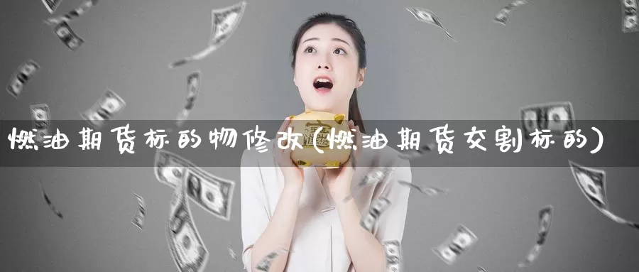 燃油期货标的物修改(燃油期货交割标的)_https://qh.wpmee.com_期货科普_第1张