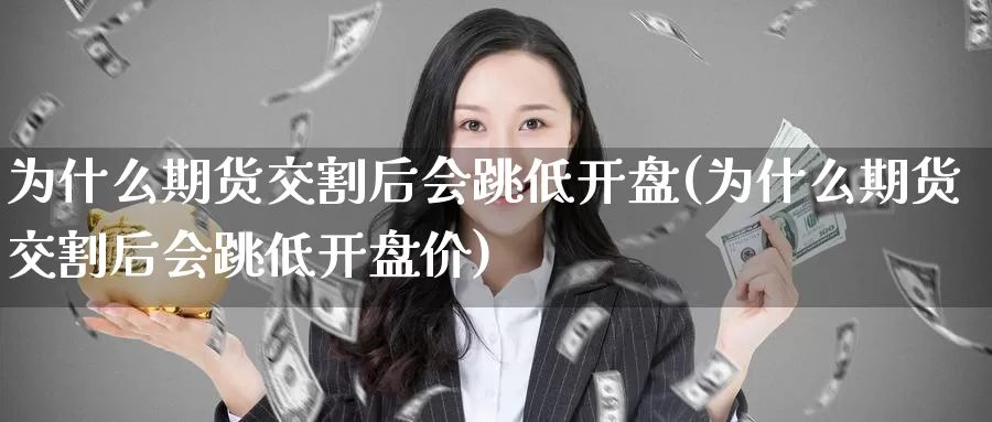 为什么期货交割后会跳低开盘(为什么期货交割后会跳低开盘价)_https://qh.wpmee.com_纳指期货直播室_第1张