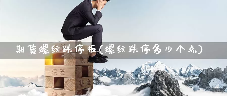 期货螺纹跌停板(螺纹跌停多少个点)_https://qh.wpmee.com_原油期货_第1张