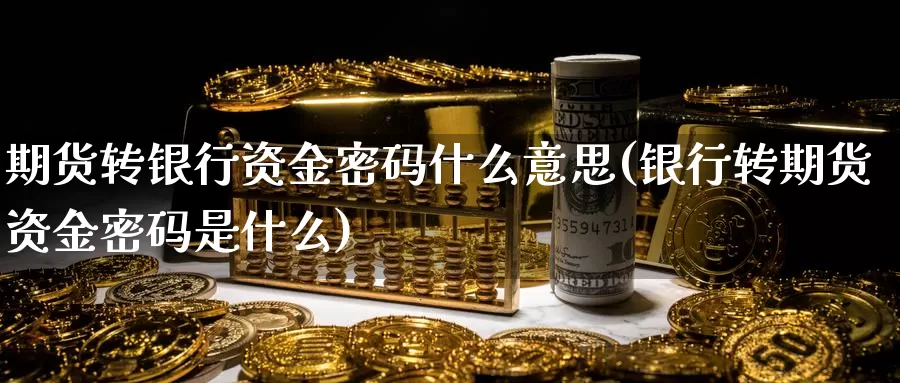 期货转银行资金密码什么意思(银行转期货资金密码是什么)_https://qh.wpmee.com_恒指期货_第1张