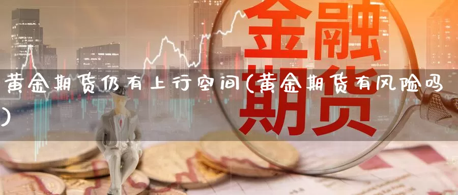 黄金期货仍有上行空间(黄金期货有风险吗)_https://qh.wpmee.com_纳指期货直播室_第1张