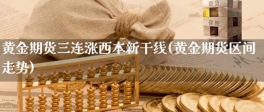 黄金期货三连涨西本新干线(黄金期货区间走势)_https://qh.wpmee.com_黄金期货_第1张