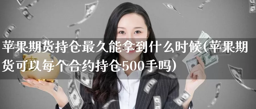 苹果期货持仓最久能拿到什么时候(苹果期货可以每个合约持仓500手吗)_https://qh.wpmee.com_黄金直播室_第1张