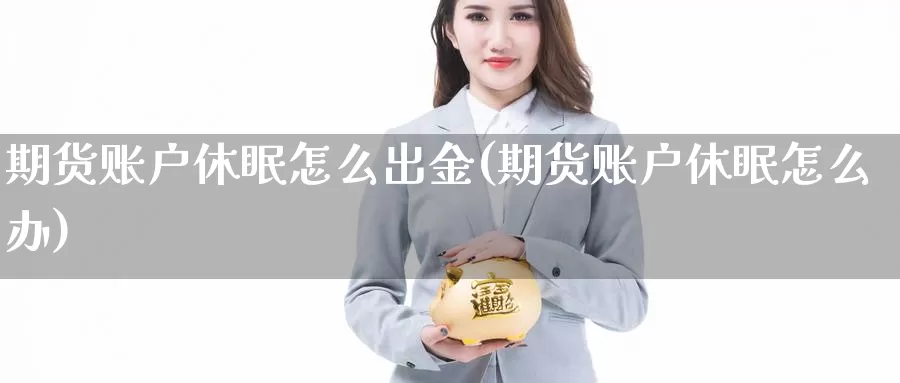 期货账户休眠怎么出金(期货账户休眠怎么办)_https://qh.wpmee.com_恒指期货_第1张