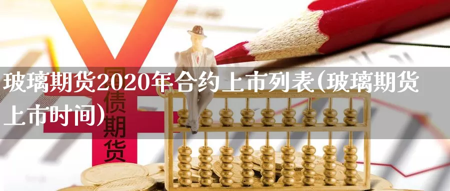 玻璃期货2020年合约上市列表(玻璃期货上市时间)_https://qh.wpmee.com_原油期货_第1张