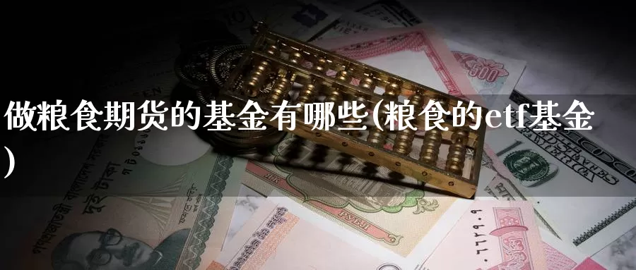 做粮食期货的基金有哪些(粮食的etf基金)_https://qh.wpmee.com_黄金期货_第1张