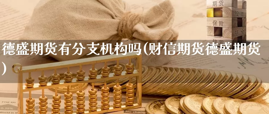 德盛期货有分支机构吗(财信期货德盛期货)_https://qh.wpmee.com_黄金期货直播间_第1张